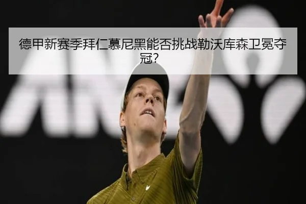 德甲新赛季拜仁慕尼黑能否挑战勒沃库森卫冕夺冠？